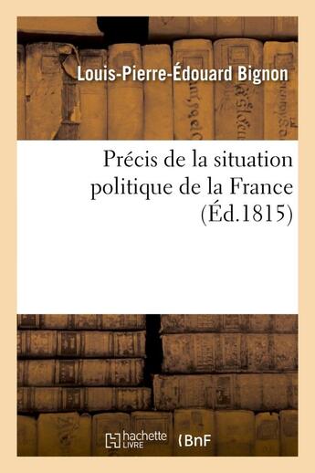 Couverture du livre « Precis de la situation politique de la france depuis le mois de mars 1814 jusqu'au mois de juin 1815 » de Bignon L-P-E. aux éditions Hachette Bnf