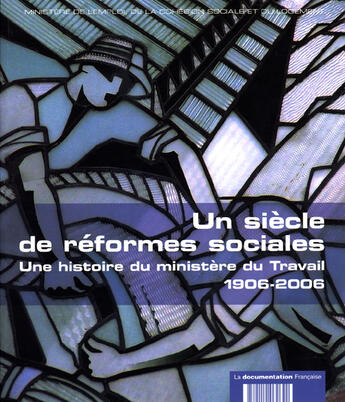 Couverture du livre « Un siècle de réformes sociales ; une histoire du ministère du Travail 1906-2006 » de Felix Torres et Veronique Lefebvre et Boris Dantzer-Kantov aux éditions Documentation Francaise