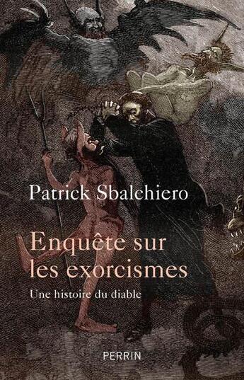 Couverture du livre « Enquête sur les exorcismes ; une histoire du diable » de Patrick Sbalchiero aux éditions Perrin