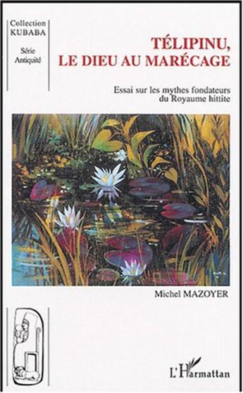 Couverture du livre « Télipinu, le dieu au marécage : Essai sur les mythes fondateurs du Royaume hittite » de Michel Mazoyer aux éditions Editions L'harmattan