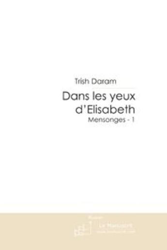 Couverture du livre « Dans les yeux d'Elisabeth (Mensonges - 1) » de Trish Daram aux éditions Le Manuscrit