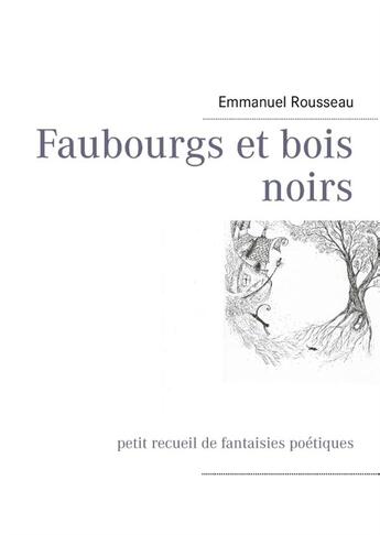 Couverture du livre « Faubourgs et bois noirs ; petit recueil de fantaisies poétiques » de Emmanuel Rousseau aux éditions Books On Demand