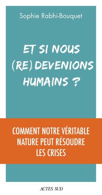 Couverture du livre « Et si nous (re)devenions humains ? comment notre véritable nature peut résoudre les crises » de Sophie Rabhi aux éditions Actes Sud