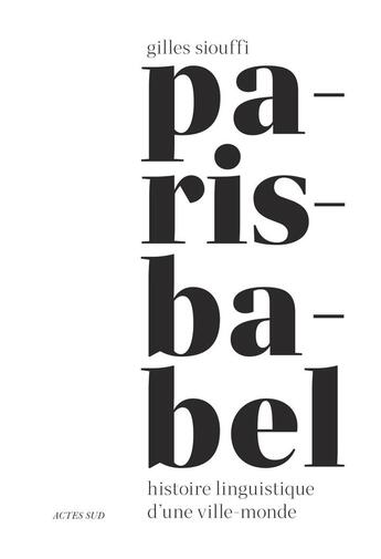 Couverture du livre « Paris-Babel : Histoire linguistique d'une ville-monde » de Gilles Siouffi aux éditions Actes Sud