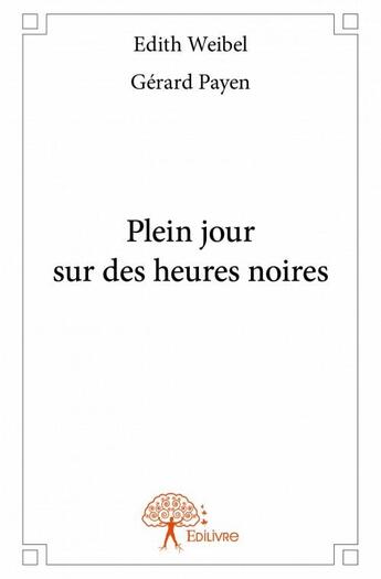 Couverture du livre « Plein jour sur des heures noires » de Edith Weibel et Gerard Payen aux éditions Edilivre