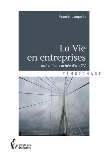 Couverture du livre « La vie en entreprises ; ou la face cachée d'un CV » de Francis Lamperti aux éditions Societe Des Ecrivains