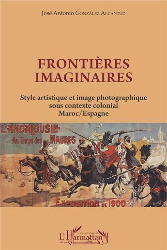 Couverture du livre « Frontières imaginaires ; style artistique et image photographique sous contexte colonial, Maroc / Espagne » de Jose Antonio Gonzalez Alcantud aux éditions L'harmattan