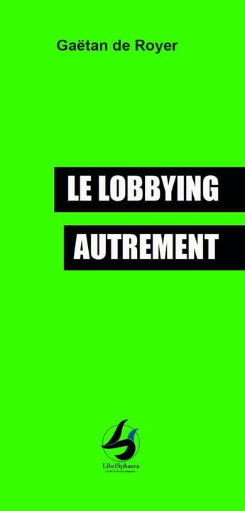 Couverture du livre « Le lobbying autrement » de Gaetan De Royer aux éditions Librisphaera