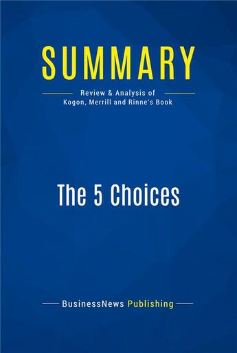 Couverture du livre « The 5 Choices : Review and Analysis of Kogon, Merrill and Rinne's Book » de  aux éditions Business Book Summaries