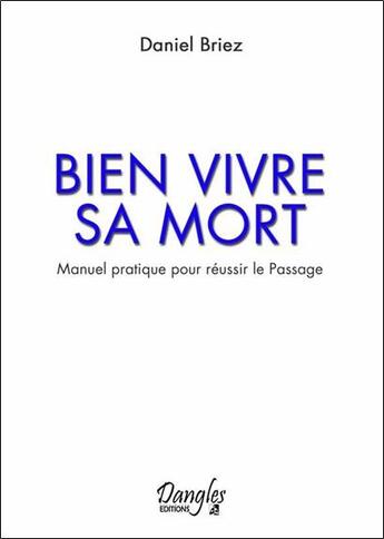 Couverture du livre « Bien vivre sa mort ; manuel pratique pour réussir le passage » de Daniel Briez aux éditions Dangles