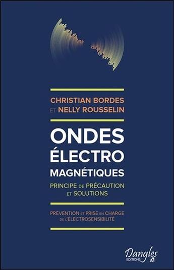 Couverture du livre « Ondes électromagnétiques ; principes de précaution et solutions » de Christian Bordes et Nelly Rousselin aux éditions Dangles