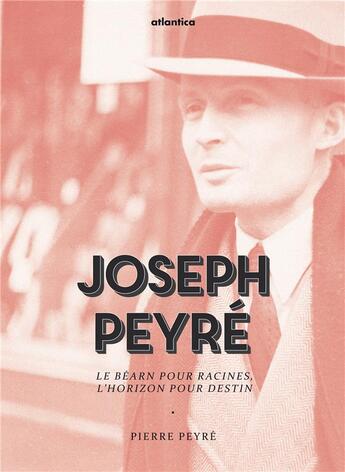 Couverture du livre « Joseph Peyré ; le Béarn pour racines, l'horizon pour destin » de Pierre Peyre aux éditions Atlantica