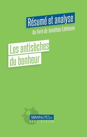 Couverture du livre « Les antisèches du bonheur : résume et analyse du livre de Jonathan Lehmann » de Paola Beguin aux éditions 50minutes.fr