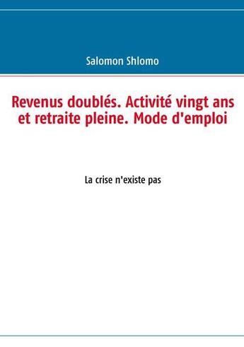 Couverture du livre « Revenus doublés, activité vingt ans et retraite pleine ; mode d'emploi » de Salomon Shlomo aux éditions Books On Demand