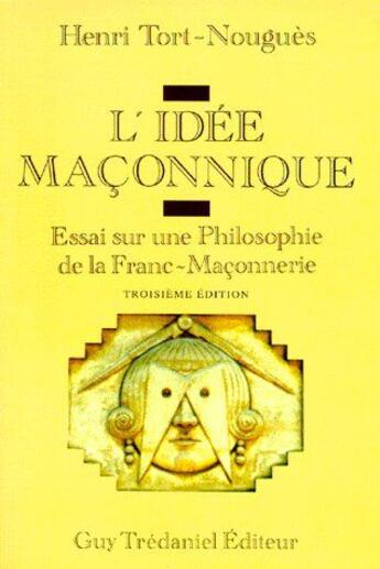 Couverture du livre « L'idée maçonnique ; essai sur une philosophie de la franc-maçonnerie (3eb édition) » de Henri Tort-Nougues aux éditions Guy Trédaniel