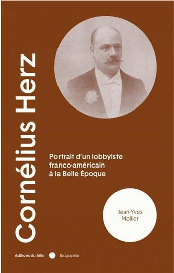 Couverture du livre « Cornelius Herz : portrait d'un lobbyiste franco-américain à la Belle Epoque » de Jean-Yves Mollier aux éditions Felin