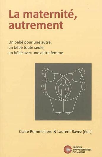 Couverture du livre « La maternité autrement ; un bébé pour une autre, un bébé toute seule, un bébé avec une autre femme » de Claire Rommelaere et Laurent Ravez aux éditions Pu De Namur