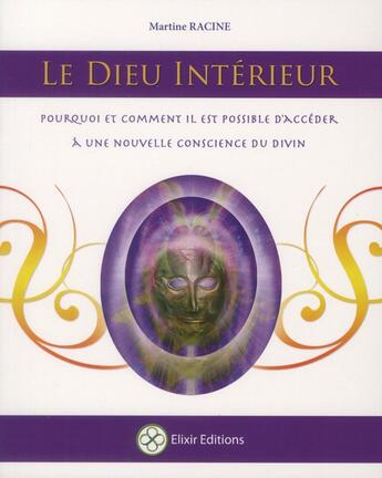 Couverture du livre « Le dieu intérieur ; pourquoi et comment il est possible d'accéder à une nouvelle conscience du divin » de Martine Racine aux éditions Elixir Editions