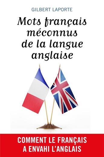 Couverture du livre « Mots français méconnus de la langue anglaise ; comment le français a envahi l'anglais » de Gilbert Laporte aux éditions Librinova