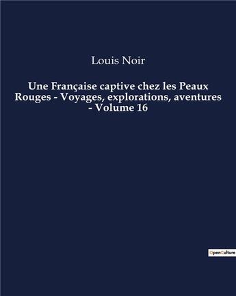 Couverture du livre « Une Française captive chez les Peaux Rouges - Voyages, explorations, aventures - Volume 16 : Un roman d'aventures de Louis Noir » de Noir Louis aux éditions Culturea