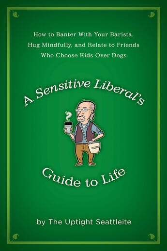 Couverture du livre « A Sensitive Liberal's Guide to Life » de The Uptight Seattleite Rob aux éditions Penguin Group Us