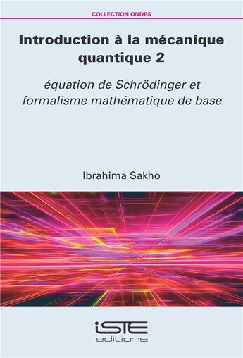 Couverture du livre « Introduction à la mécanique quantique Tome 2 ; équation de Schrodinger et formalisme mathématique de base » de Ibrahima Sakho aux éditions Iste