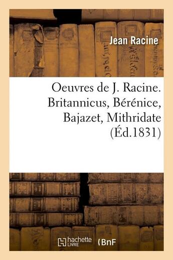 Couverture du livre « Oeuvres de j. racine. britannicus, berenice, bajazet, mithridate (ed.1831) » de Jean Racine aux éditions Hachette Bnf