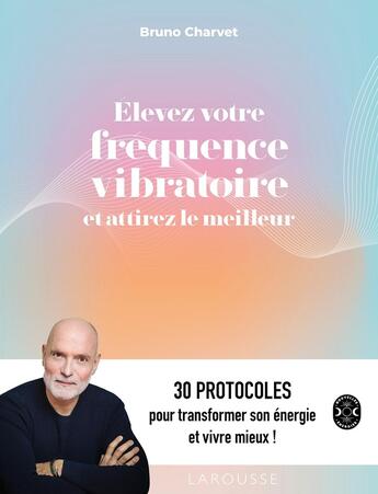 Couverture du livre « Élevez votre fréquence vibratoire et attirez le meilleur : 30 protocoles pour transformer son énergie et vivre mieux ! » de Bruno Charvet aux éditions Larousse