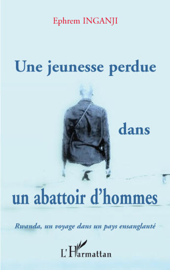 Couverture du livre « Une jeunesse perdue dans un abattoir d'homme ; Rwanda, un voyage dans un pays ensanglanté » de Ephrem Inganji aux éditions L'harmattan