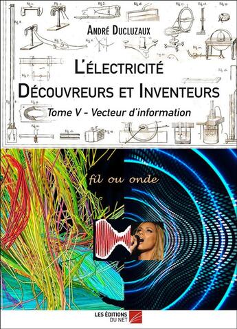 Couverture du livre « L'électricité ; découvreurs et inventeurs t.5 ; vecteur d'information » de Andre Ducluzaux aux éditions Editions Du Net