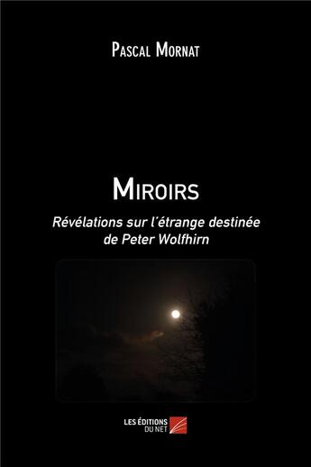 Couverture du livre « Miroirs ; révélations sur l'étrange destinée de Peter Wolfhirn » de Pascal Mornat aux éditions Editions Du Net