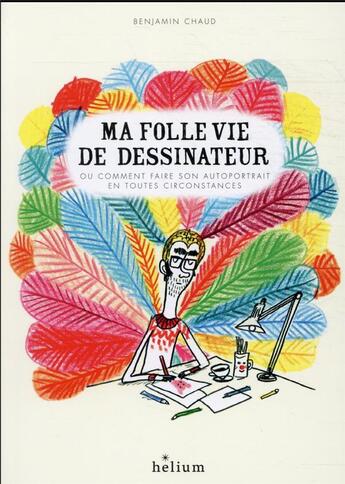 Couverture du livre « Ma folle vie de dessinateur ou comment faire son autoportrait en toutes circonstances » de Benjamin Chaud aux éditions Helium