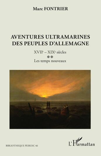 Couverture du livre « Aventures ultramarines des peuples d'Allemagne : XVIIe - XIXe siècles ; Les temps nouveaux » de Marc Fontrier aux éditions L'harmattan