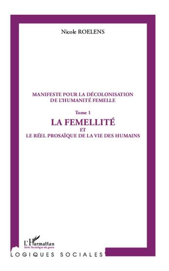 Couverture du livre « Manifeste pour la décolonisation de l'humanité femelle Tome 1 ; la femellité et le réel prosaïque de la vie des humains » de Nicole Roelens aux éditions L'harmattan