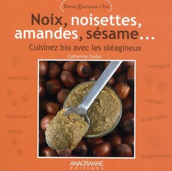 Couverture du livre « Noix, noisettes, amandes, sésame... cuisinez bio avec les oléagineux » de Catherine Oudot aux éditions Anagramme