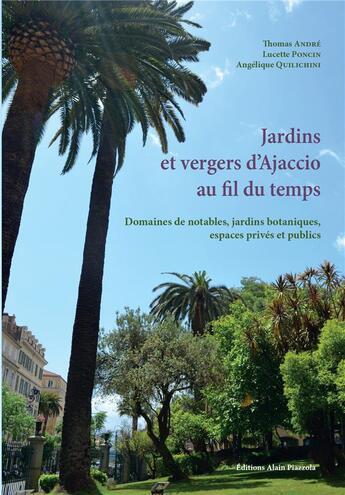 Couverture du livre « Jardins et vergers d'Ajaccio au fil du temps ; domaines de notables, jardins botaniques, espaces privés et publics » de  aux éditions Alain Piazzola