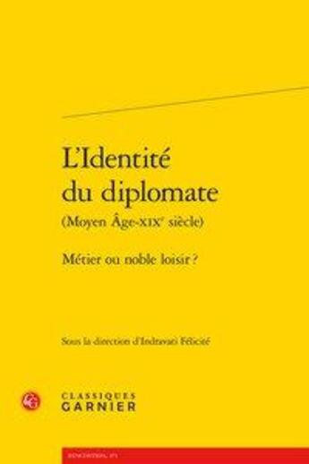 Couverture du livre « L'identité du diplomate (Moyen Âge-XIXe siècle) ; métier ou noble loisir ? » de Collectif et Indravati Felicite aux éditions Classiques Garnier