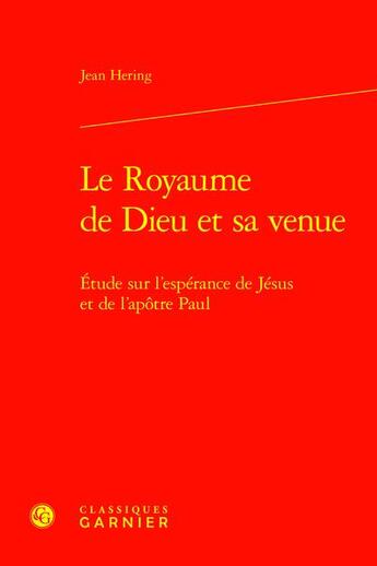 Couverture du livre « Le Royaume de Dieu et sa venue : Étude sur l'espérance de Jésus et de l'apôtre Paul » de Jean Hering aux éditions Classiques Garnier