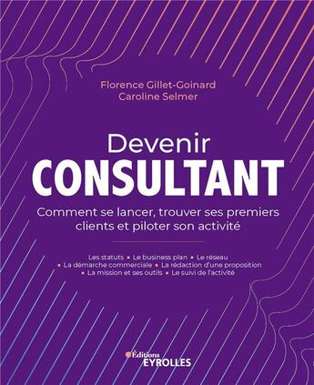 Couverture du livre « Devenir consultant : comment lancer son activité et trouver ses premiers clients » de Caroline Selmer et Florence Gillet-Goinard aux éditions Eyrolles