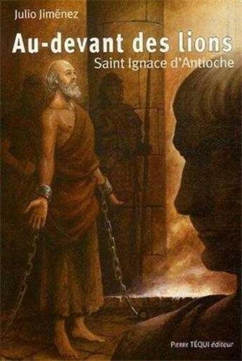 Couverture du livre « Au-devant des lions ; Saint Ignace d'Antioche » de Julio Jimenez aux éditions Tequi