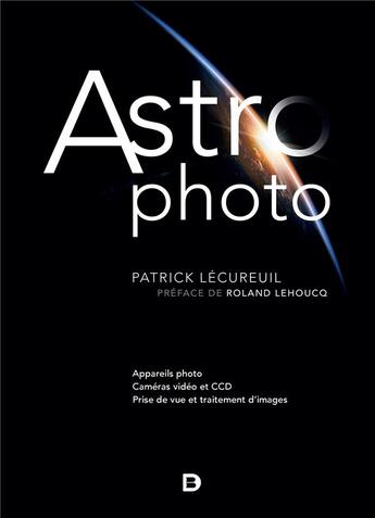 Couverture du livre « Astrophoto ; appareils photo, caméras vidéo et CCD, prise de vue et traitement d'images (4e édition) » de Patrick Lecureuil aux éditions De Boeck Superieur