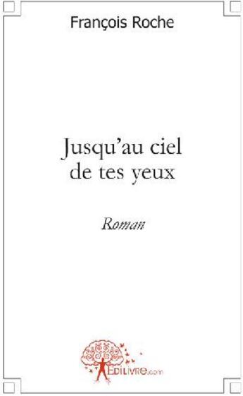 Couverture du livre « Jusqu'au ciel de tes yeux » de Francois Roche aux éditions Edilivre