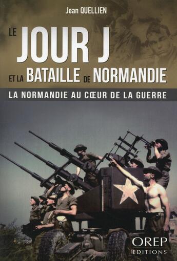 Couverture du livre « Le jour J et la bataille de Normandie ; la Normandie au coeur de la guerre » de Jean Quellien aux éditions Orep