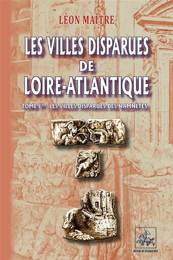 Couverture du livre « Les villes disparues de Loire-Atlantique Tome 1 ; les villes disparues des Namnètes » de Leon Maitre aux éditions Editions Des Regionalismes