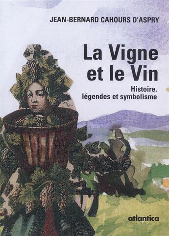 Couverture du livre « La vigne et le vin ; histoire, légende et symbolisme » de Jean-Bernard Cahours D'Aspry aux éditions Atlantica