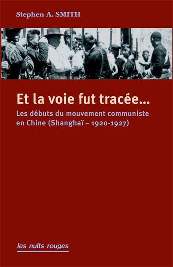 Couverture du livre « Et la voie fut tracée... les débuts du mouvement communiste en Chine (Shangaï, 1920-1927) » de Stephen A. Smith aux éditions Nuits Rouges