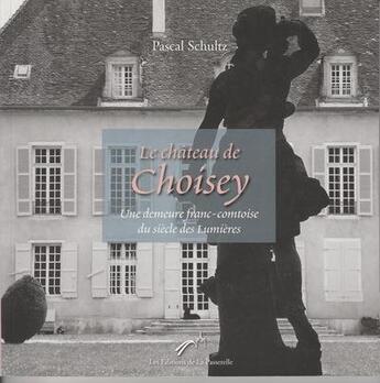 Couverture du livre « Le château de Choisey ; une demeure franc-comtoise du siècle des Lumières » de Pascal Schultz aux éditions De La Passerelle