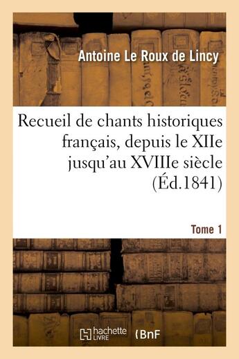 Couverture du livre « Recueil de chants historiques francais, depuis le xiie jusqu'au xviiie siecle. tome 1 - , avec des n » de Le Roux De Lincy A. aux éditions Hachette Bnf