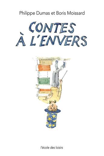 Couverture du livre « Les contes à l'envers » de Dumas Philippe et Boris Moissard aux éditions Ecole Des Loisirs