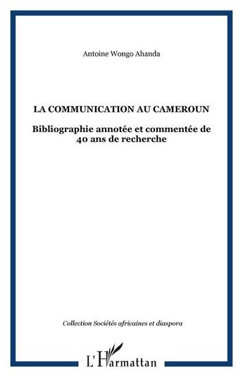 Couverture du livre « La communication au cameroun ; bibliographie annotee et commentee de 40 ans de recherche » de Antoine Wongo Ahanda aux éditions Editions L'harmattan